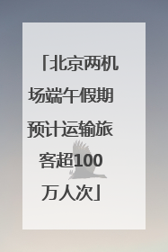 北京两机场端午假期预计运输旅客超100万人次