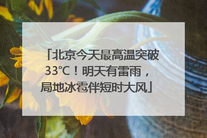 北京今天最高温突破33℃！明天有雷雨，局地冰雹伴短时大风