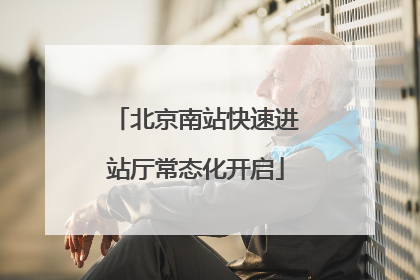 北京南站快速进站厅常态化开启