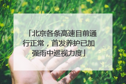 北京各条高速目前通行正常，首发养护已加强雨中巡视力度
