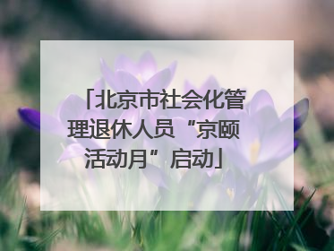 北京市社会化管理退休人员“京颐活动月”启动