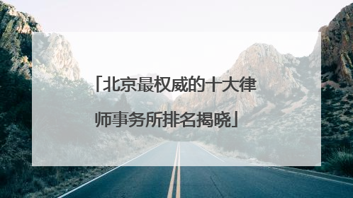 北京最权威的十大律师事务所排名揭晓