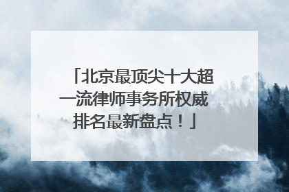 北京最顶尖十大超一流律师事务所权威排名最新盘点！