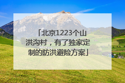 北京1223个山洪沟村，有了独家定制的防洪避险方案
