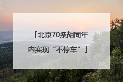 北京70条胡同年内实现“不停车”