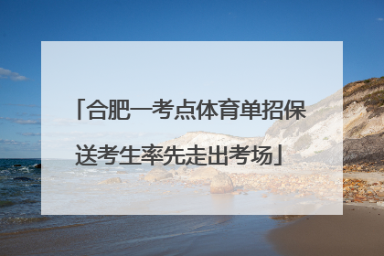 合肥一考点体育单招保送考生率先走出考场