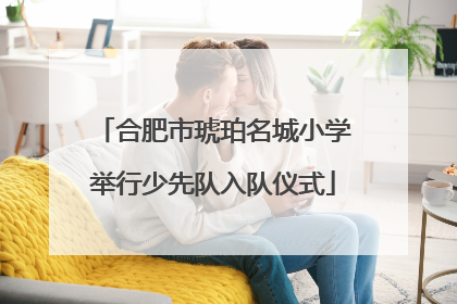 合肥市琥珀名城小学举行少先队入队仪式