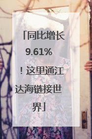 同比增长9.61%！这里通江达海链接世界