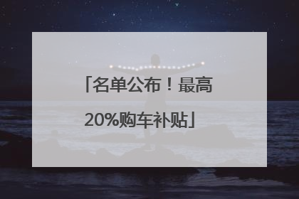 名单公布！最高20%购车补贴