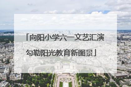 向阳小学六一文艺汇演勾勒阳光教育新图景