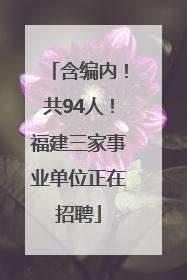 含编内！共94人！福建三家事业单位正在招聘