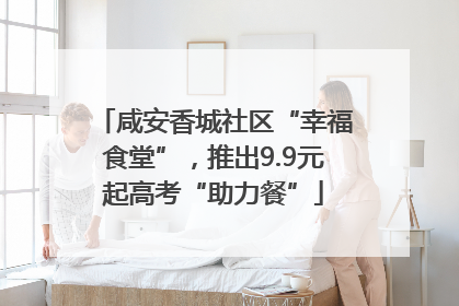 咸安香城社区“幸福食堂”，推出9.9元起高考“助力餐”