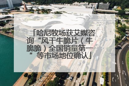 哈尼牧场获艾媒咨询“风干牛脆片（牛脆脆）全国销量第一”等市场地位确认