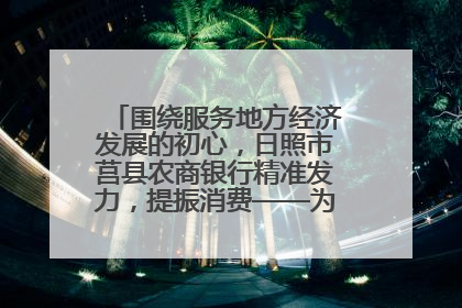 围绕服务地方经济发展的初心，日照市莒县农商银行精准发力，提振消费——为文旅注入金融动能