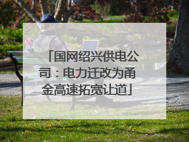 国网绍兴供电公司：电力迁改为甬金高速拓宽让道