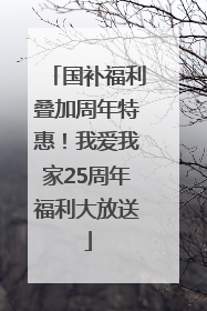 国补福利叠加周年特惠！我爱我家25周年福利大放送