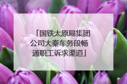 国铁太原局集团公司大秦车务段畅通职工诉求渠道