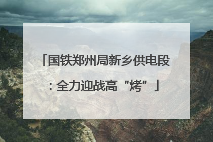 国铁郑州局新乡供电段：全力迎战高“烤”