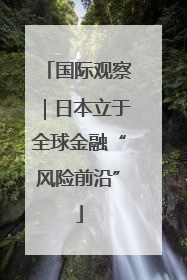 国际观察｜日本立于全球金融“风险前沿”