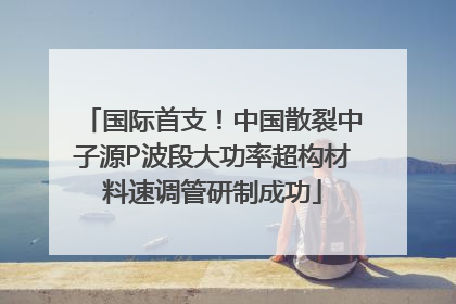 国际首支！中国散裂中子源P波段大功率超构材料速调管研制成功
