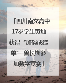 四川南充高中17岁学生黄灿获得“加码成绩单” 曾长期参加数学竞赛