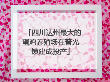 四川达州最大的蛋鸡养殖场在普光镇建成投产