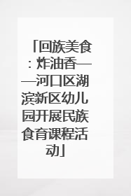 回族美食：炸油香——河口区湖滨新区幼儿园开展民族食育课程活动