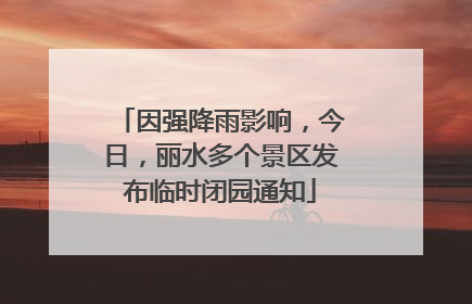 因强降雨影响，今日，丽水多个景区发布临时闭园通知