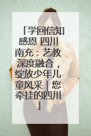 学回信知感恩 四川南充：艺教深度融合，绽放少年儿童风采｜您牵挂的四川