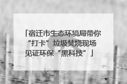 宿迁市生态环境局带你“打卡”垃圾焚烧现场 见证环保“黑科技”