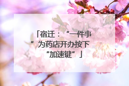 宿迁：“一件事”为药店开办按下“加速键”