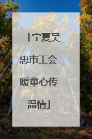 宁夏吴忠市工会暖童心传温情
