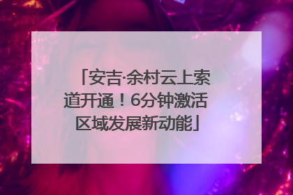 安吉·余村云上索道开通！6分钟激活区域发展新动能