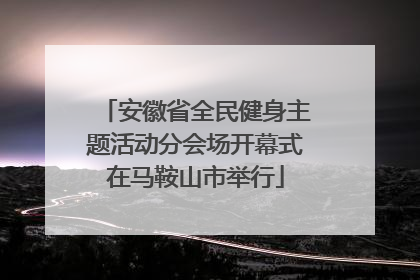 安徽省全民健身主题活动分会场开幕式在马鞍山市举行