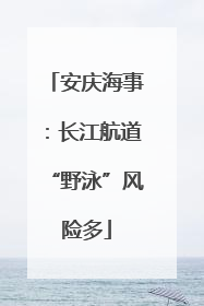 安庆海事：长江航道“野泳”风险多