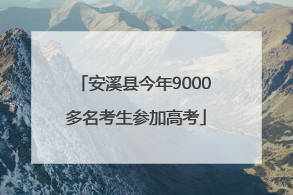 安溪县今年9000多名考生参加高考