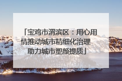 宝鸡市渭滨区：用心用情推动城市精细化治理 助力城市塑颜提质
