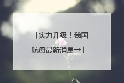 实力升级！我国航母最新消息→