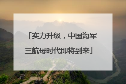 实力升级，中国海军三航母时代即将到来