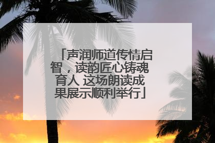 声润师道传情启智，读韵匠心铸魂育人 这场朗读成果展示顺利举行