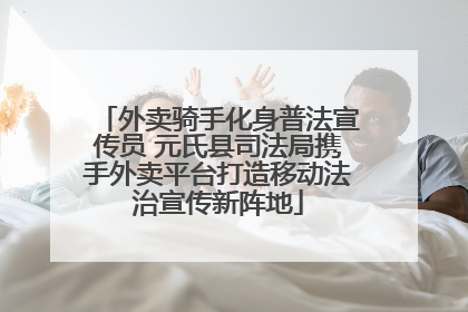 外卖骑手化身普法宣传员 元氏县司法局携手外卖平台打造移动法治宣传新阵地