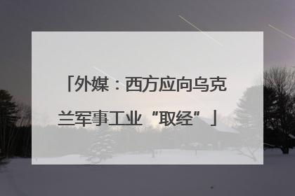 外媒：西方应向乌克兰军事工业“取经”