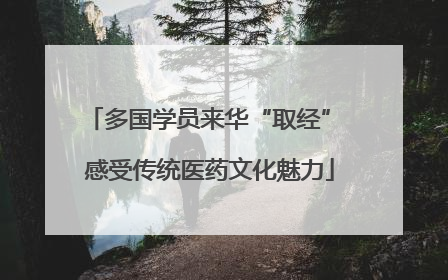 多国学员来华“取经” 感受传统医药文化魅力