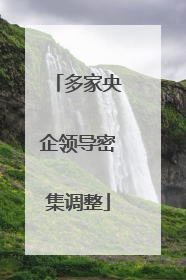 多家央企领导密集调整