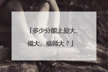 多少分能上厦大、福大、福师大？