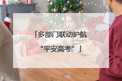 多部门联动护航“平安高考”