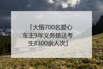 大悟700名爱心车主9年义务接送考生8300余人次