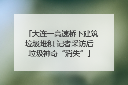 大连一高速桥下建筑垃圾堆积 记者采访后垃圾神奇“消失”