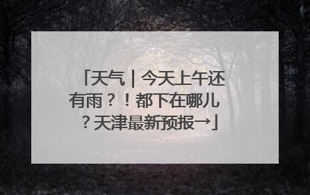 天气｜今天上午还有雨？！都下在哪儿？天津最新预报→