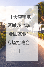 天津宝坻区举办“毕业即就业”专场招聘会